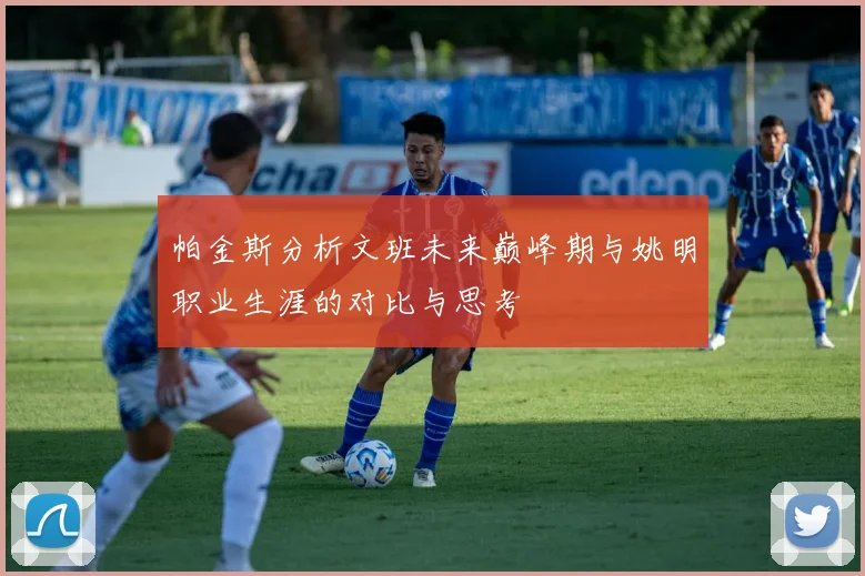 帕金斯分析文班未来巅峰期与姚明职业生涯的对比与思考