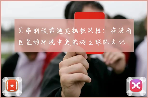 贝弗利谈雷迪克执教风格：在没有巨星的环境中更能树立球队文化
