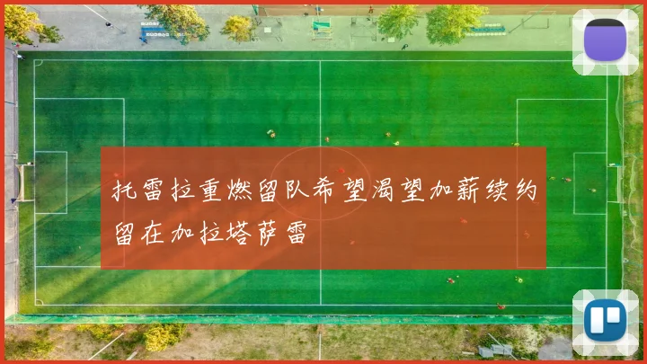 托雷拉重燃留队希望渴望加薪续约留在加拉塔萨雷