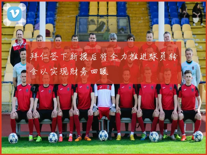 拜仁签下新援后将全力推进球员转会以实现财务回暖