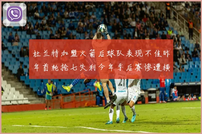 杜兰特加盟火箭后球队表现不佳昨年首轮抢七失利今年季后赛惨遭横扫