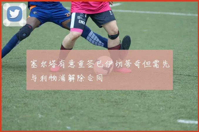 塞尔塔有意重签巴伊切蒂奇但需先与利物浦解除合同