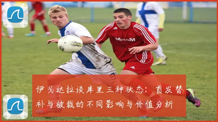 伊戈达拉谈库里三种状态：首发替补与被裁的不同影响与价值分析