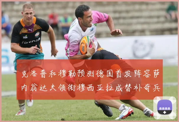 克洛普和穆勒预测德国首发阵容萨内翁达夫领衔穆西亚拉成替补奇兵