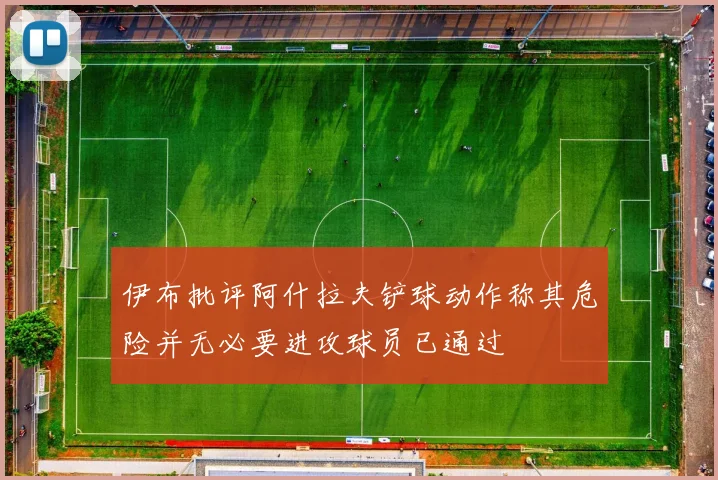 伊布批评阿什拉夫铲球动作称其危险并无必要进攻球员已通过