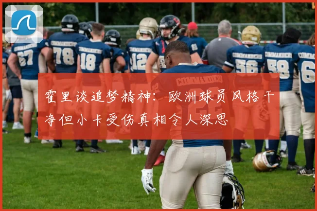 霍里谈追梦精神：欧洲球员风格干净但小卡受伤真相令人深思