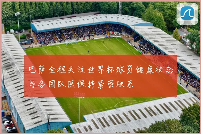 巴萨全程关注世界杯球员健康状态与各国队医保持紧密联系