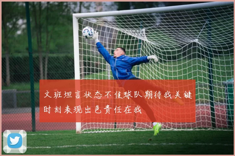 文班坦言状态不佳球队期待我关键时刻表现出色责任在我