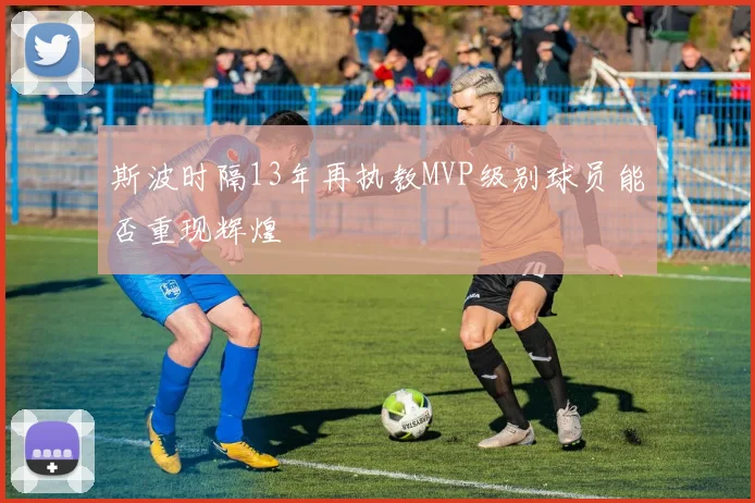 斯波时隔13年再执教MVP级别球员能否重现辉煌